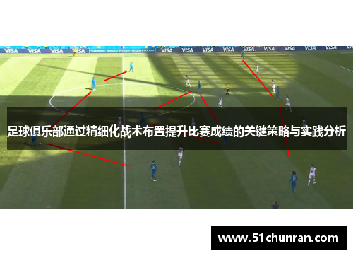 足球俱乐部通过精细化战术布置提升比赛成绩的关键策略与实践分析