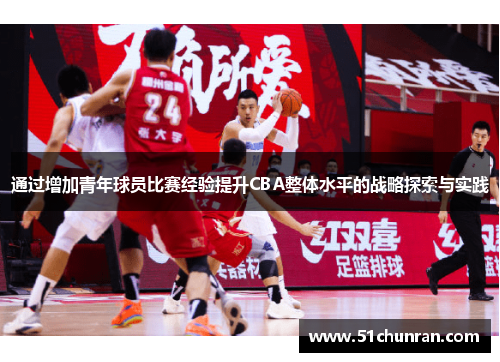 通过增加青年球员比赛经验提升CBA整体水平的战略探索与实践