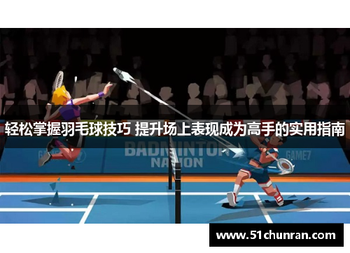 轻松掌握羽毛球技巧 提升场上表现成为高手的实用指南