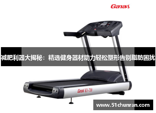 减肥利器大揭秘：精选健身器材助力轻松塑形告别脂肪困扰