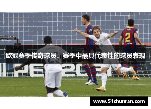 欧冠赛季传奇球员：赛季中最具代表性的球员表现